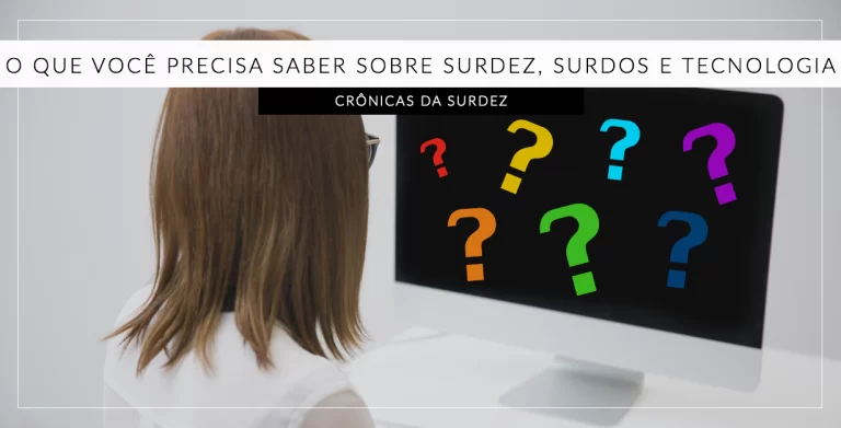 O que você precisa saber sobre SURDEZ, surdos e tecnologia