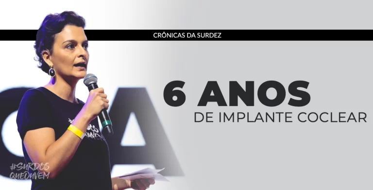 Voltar a ouvir: 6 anos de implante coclear sendo Surda Que Ouve