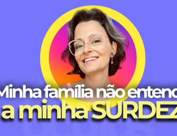 o que fazer quando a família não entende a surdez